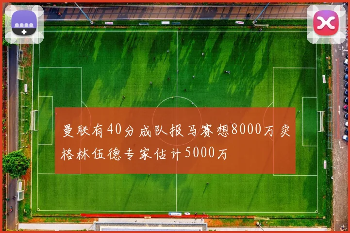 曼联有40分成队报马赛想8000万卖格林伍德专家估计5000万